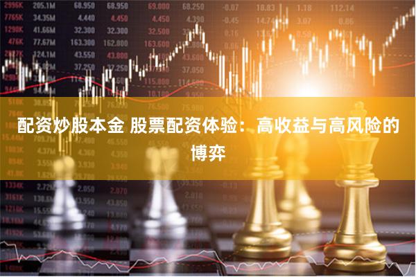 配资炒股本金 股票配资体验：高收益与高风险的博弈