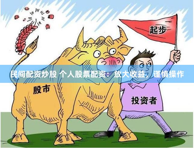 民间配资炒股 个人股票配资：放大收益，谨慎操作