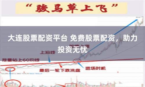 大连股票配资平台 免费股票配资，助力投资无忧