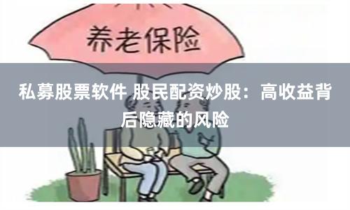 私募股票软件 股民配资炒股：高收益背后隐藏的风险