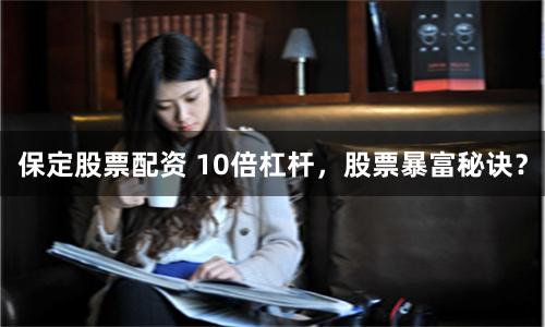 保定股票配资 10倍杠杆，股票暴富秘诀？