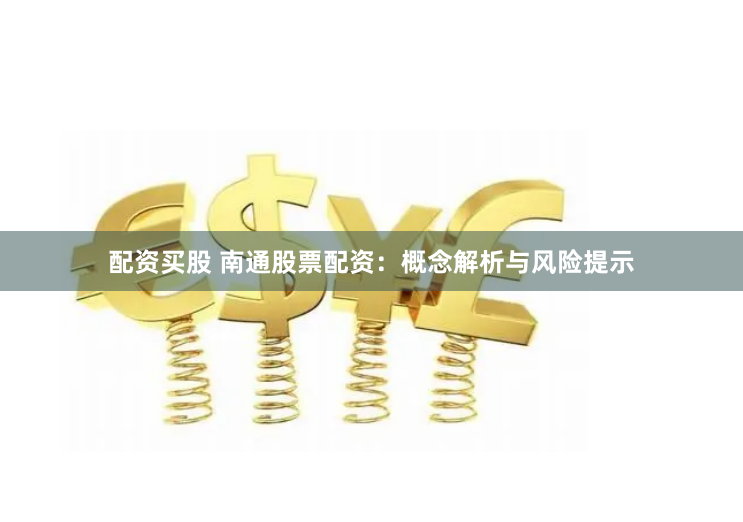 配资买股 南通股票配资：概念解析与风险提示
