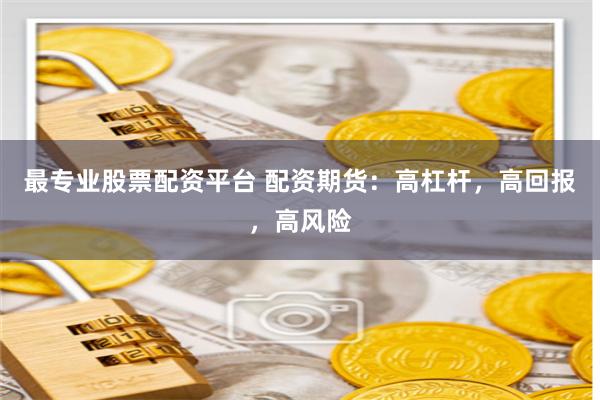 最专业股票配资平台 配资期货：高杠杆，高回报，高风险