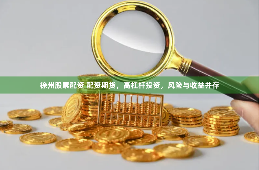 徐州股票配资 配资期货，高杠杆投资，风险与收益并存