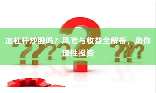 加杠杆炒股吗？风险与收益全解析，助你理性投资
