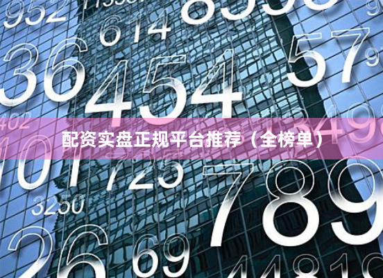配资实盘正规平台推荐（全榜单）