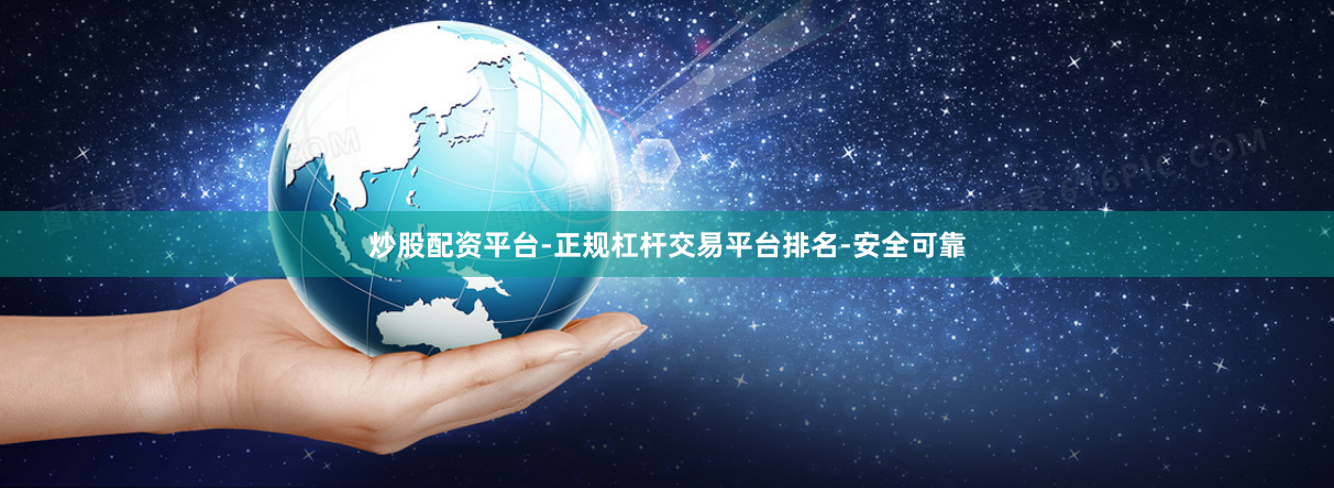 炒股配资平台-正规杠杆交易平台排名-安全可靠