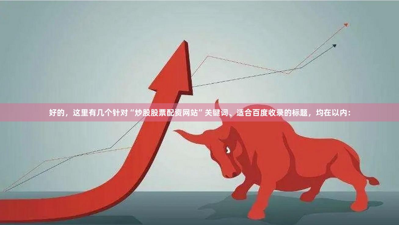 好的，这里有几个针对“炒股股票配资网站”关键词、适合百度收录的标题，均在以内：