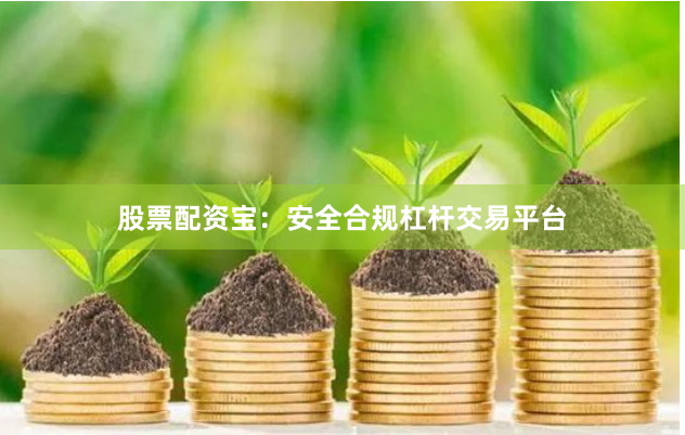 股票配资宝：安全合规杠杆交易平台
