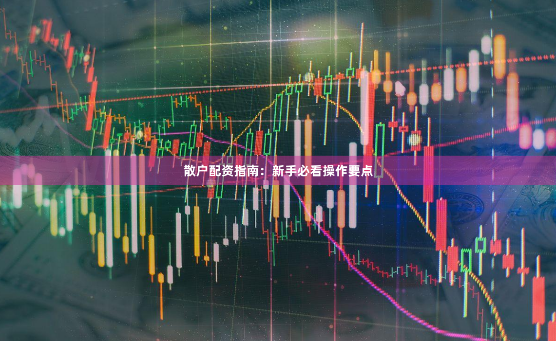 散户配资指南：新手必看操作要点