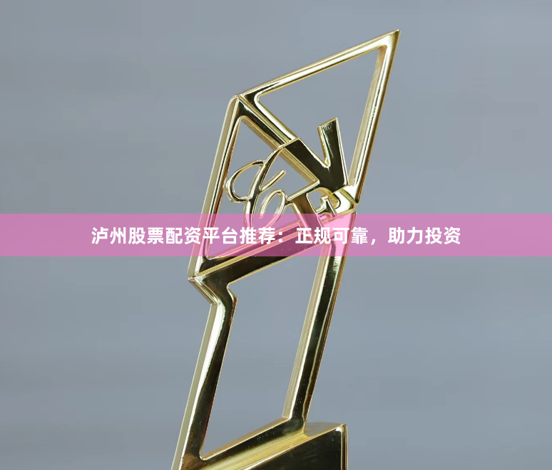 泸州股票配资平台推荐：正规可靠，助力投资